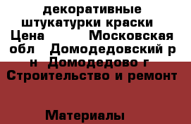 декоративные штукатурки краски › Цена ­ 500 - Московская обл., Домодедовский р-н, Домодедово г. Строительство и ремонт » Материалы   